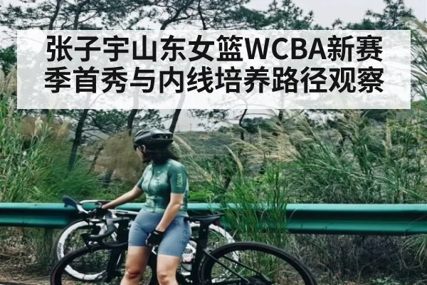 张子宇山东女篮WCBA新赛季首秀与内线培养路径观察